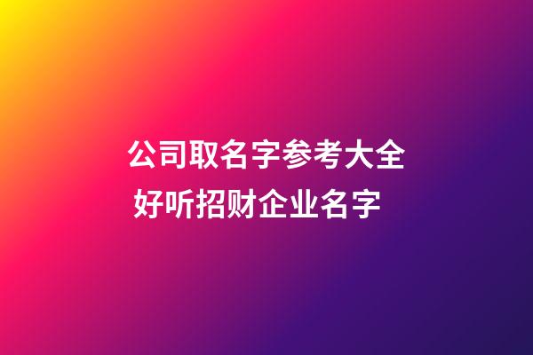 公司取名字参考大全 好听招财企业名字-第1张-公司起名-玄机派